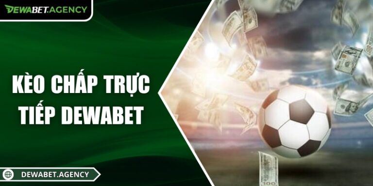 Kèo chấp trực tiếp Dewabet – Theo dõi và quyết định ngay 7 Kèo chấp trực tiếp Dewabet – Theo dõi và quyết định ngay